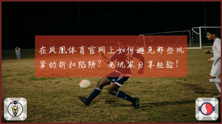 在凤凰体育官网上如何避免那些坑爹的折扣陷阱?老玩家分享经验!