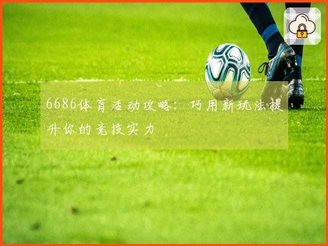 6686体育活动攻略：巧用新玩法提升你的竞技实力