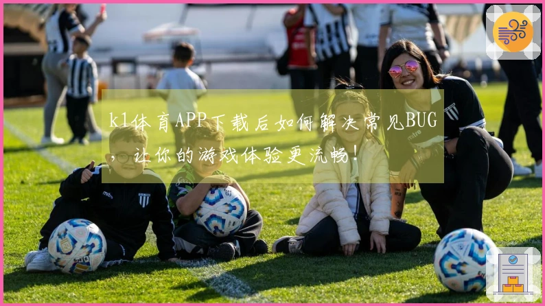 k1体育APP下载后如何解决常见BUG，让你的游戏体验更流畅！