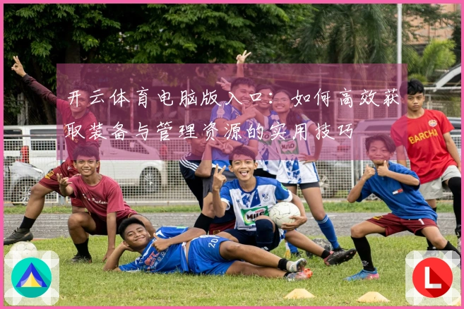 开云体育电脑版入口：如何高效获取装备与管理资源的实用技巧