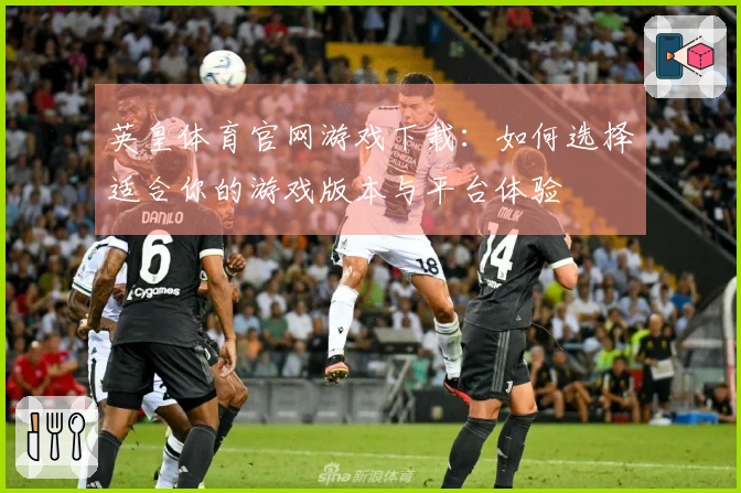 英皇体育官网游戏下载：如何选择适合你的游戏版本与平台体验