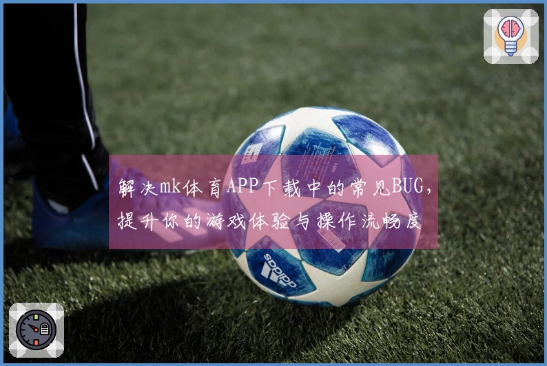 解决mk体育APP下载中的常见BUG，提升你的游戏体验与操作流畅度