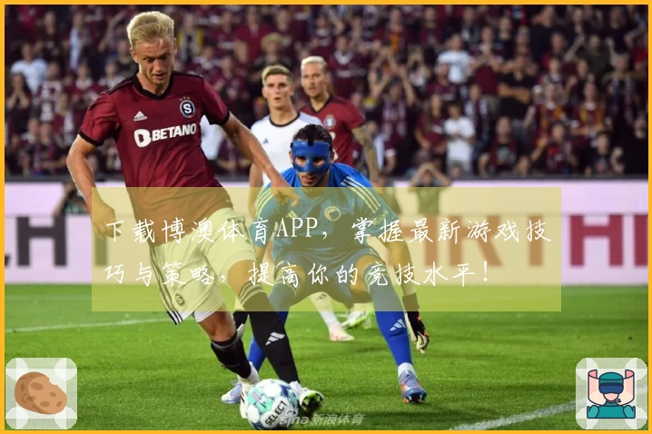 下载博澳体育APP，掌握最新游戏技巧与策略，提高你的竞技水平！
