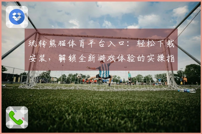 玩转熊猫体育平台入口:轻松下载安装,解锁全新游戏体验的实操指南