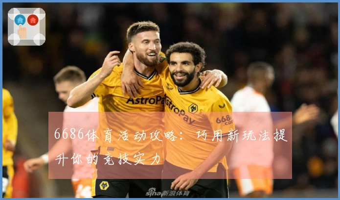 6686体育活动攻略：巧用新玩法提升你的竞技实力