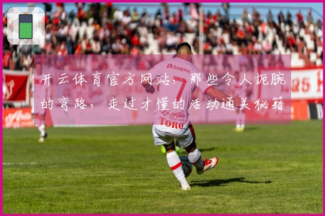 开云体育官方网站,那些令人扼腕的弯路,走过才懂的活动通关秘籍