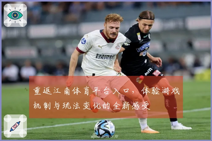 重返江南体育平台入口,体验游戏机制与玩法变化的全新感受